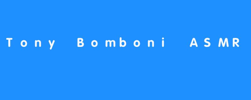 Tony Bomboni ASMR